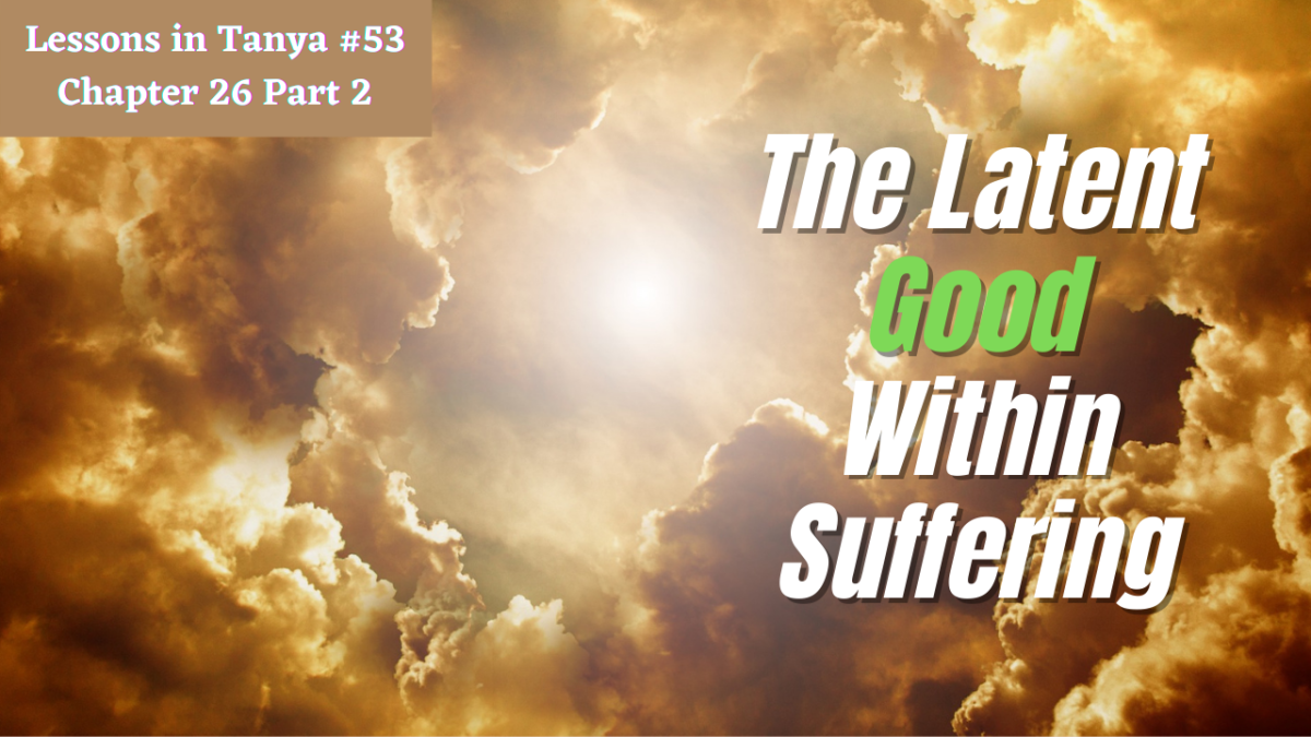 Lessons in Tanya #53 – Chapter 26 Part 2 [The Latent Good Within Suffering]